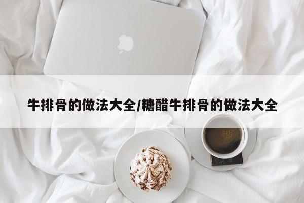 牛排骨的做法大全/糖醋牛排骨的做法大全