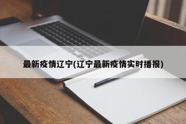 最新疫情辽宁(辽宁最新疫情实时播报)
