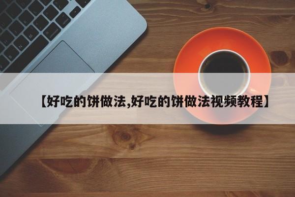 【好吃的饼做法,好吃的饼做法视频教程】