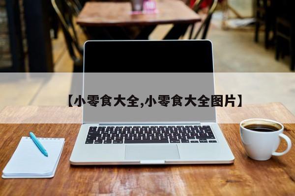 【小零食大全,小零食大全图片】