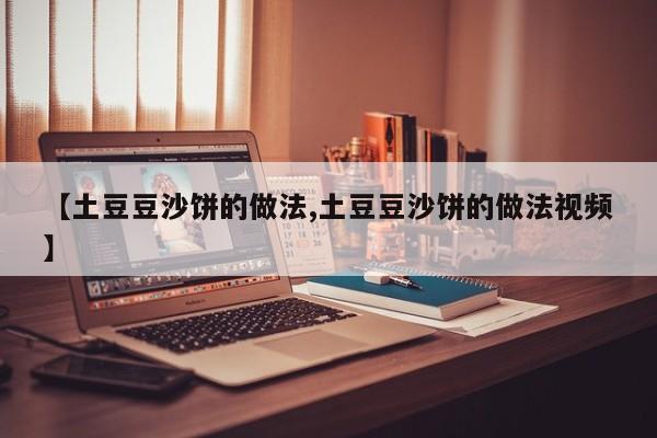 【土豆豆沙饼的做法,土豆豆沙饼的做法视频】