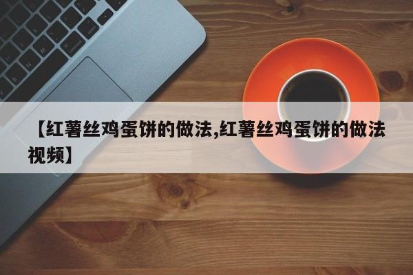 【红薯丝鸡蛋饼的做法,红薯丝鸡蛋饼的做法视频】