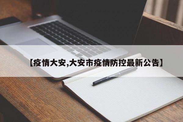 【疫情大安,大安市疫情防控最新公告】