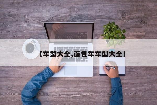 【车型大全,面包车车型大全】