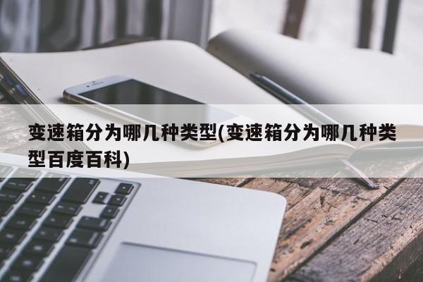 变速箱分为哪几种类型(变速箱分为哪几种类型百度百科)