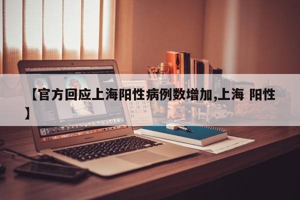【官方回应上海阳性病例数增加,上海 阳性】