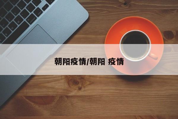 朝阳疫情/朝阳 疫情