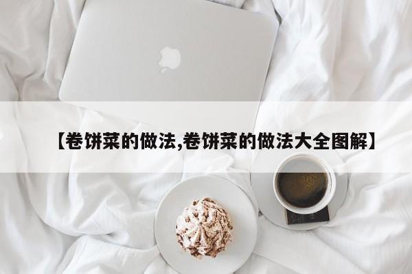 【卷饼菜的做法,卷饼菜的做法大全图解】