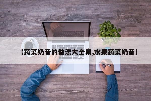 【蔬菜奶昔的做法大全集,水果蔬菜奶昔】