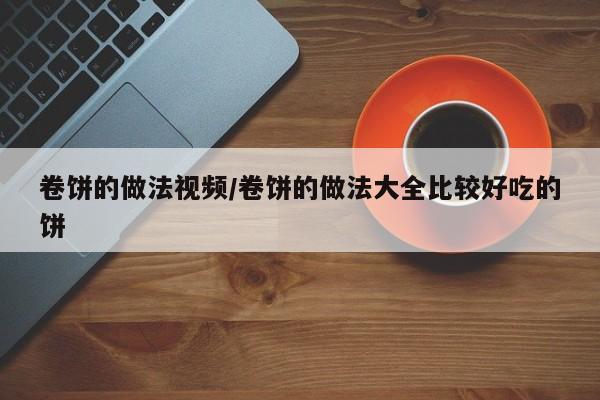 卷饼的做法视频/卷饼的做法大全比较好吃的饼