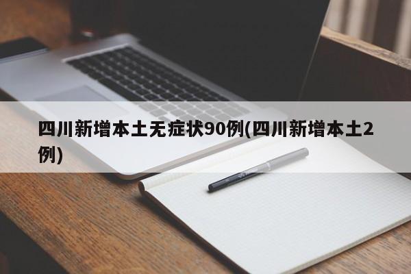 四川新增本土无症状90例(四川新增本土2例)