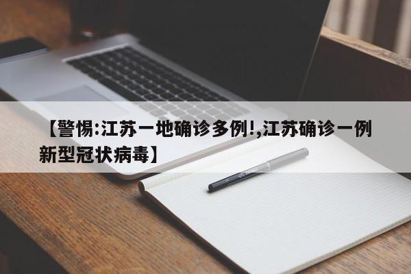 【警惕:江苏一地确诊多例!,江苏确诊一例新型冠状病毒】