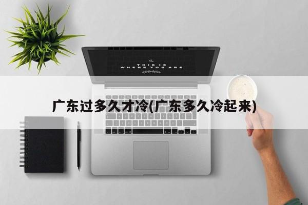 广东过多久才冷(广东多久冷起来)
