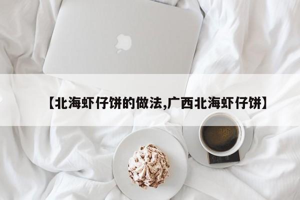 【北海虾仔饼的做法,广西北海虾仔饼】