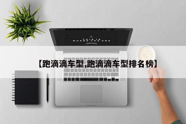 【跑滴滴车型,跑滴滴车型排名榜】