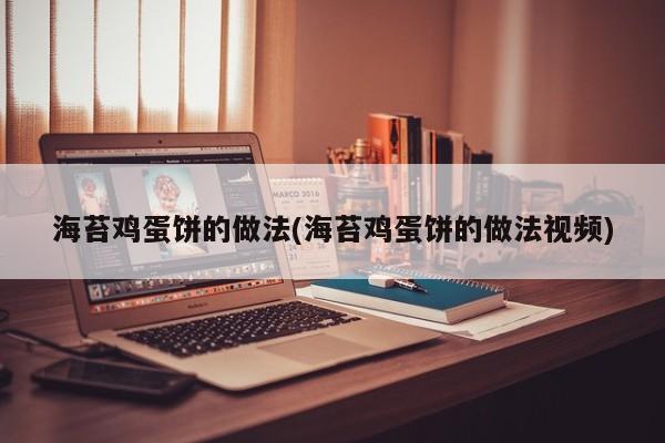海苔鸡蛋饼的做法(海苔鸡蛋饼的做法视频)