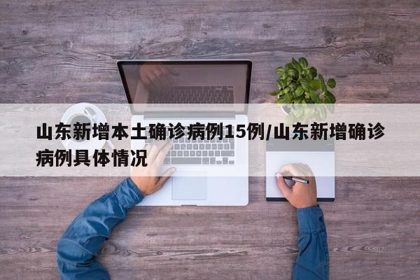 山东新增本土确诊病例15例/山东新增确诊病例具体情况