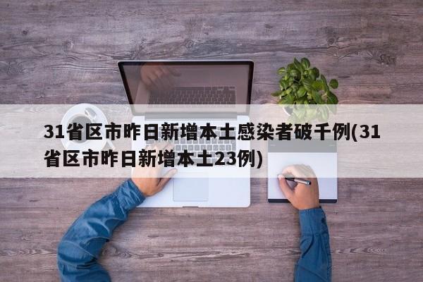 31省区市昨日新增本土感染者破千例(31省区市昨日新增本土23例)