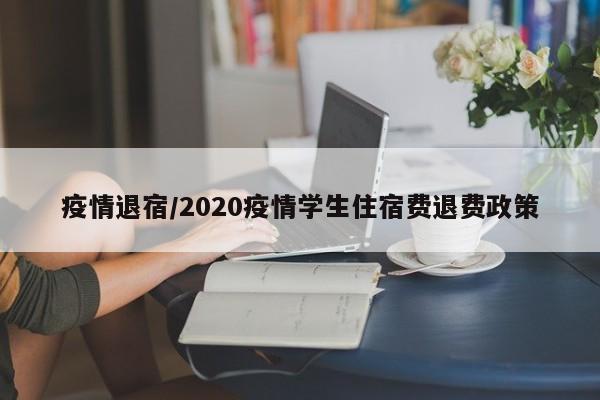 疫情退宿/2020疫情学生住宿费退费政策