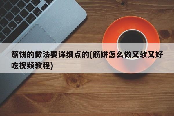 筋饼的做法要详细点的(筋饼怎么做又软又好吃视频教程)