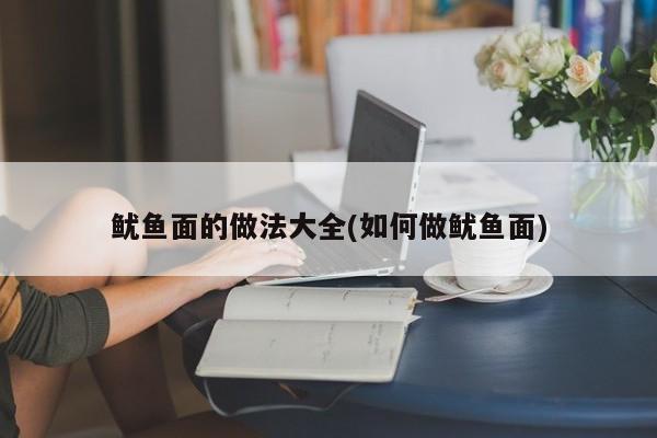 鱿鱼面的做法大全(如何做鱿鱼面)