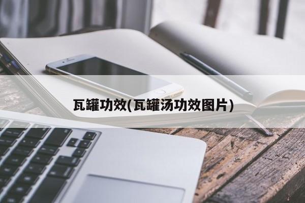瓦罐功效(瓦罐汤功效图片)