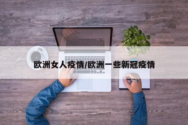 欧洲女人疫情/欧洲一些新冠疫情