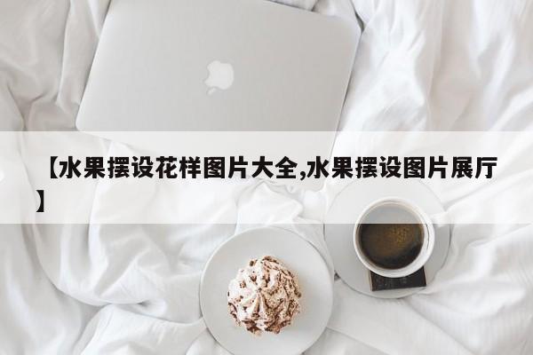 【水果摆设花样图片大全,水果摆设图片展厅】