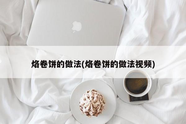 烙卷饼的做法(烙卷饼的做法视频)