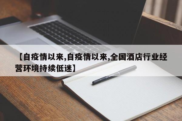 【自疫情以来,自疫情以来,全国酒店行业经营环境持续低迷】