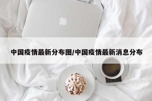中国疫情最新分布图/中国疫情最新消息分布