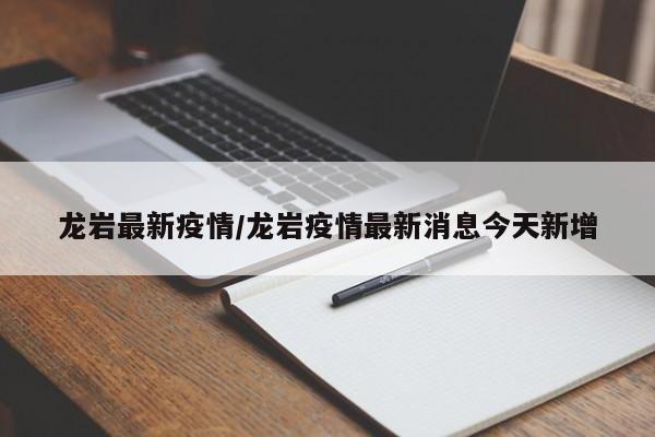 龙岩最新疫情/龙岩疫情最新消息今天新增