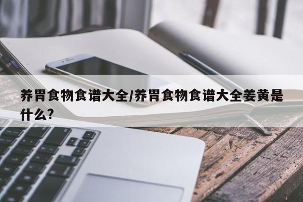 养胃食物食谱大全/养胃食物食谱大全姜黄是什么?