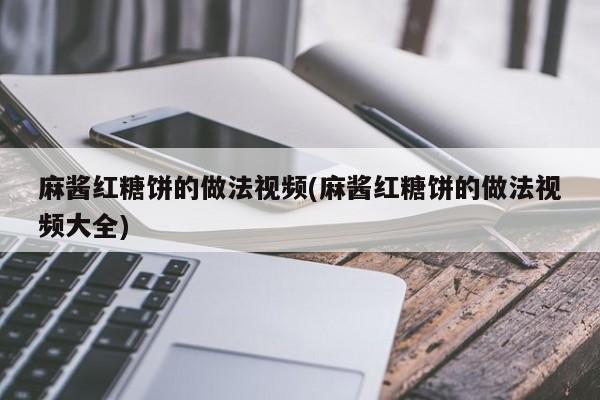 麻酱红糖饼的做法视频(麻酱红糖饼的做法视频大全)