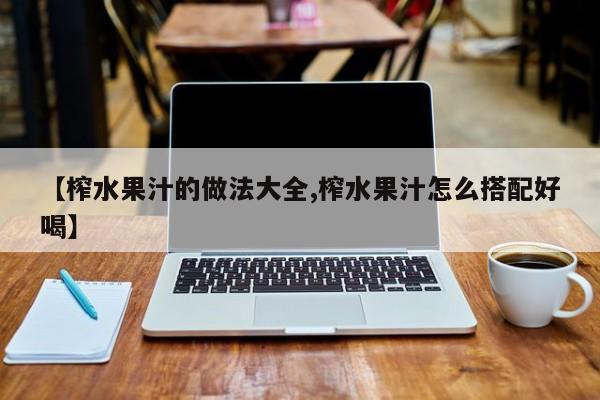 【榨水果汁的做法大全,榨水果汁怎么搭配好喝】
