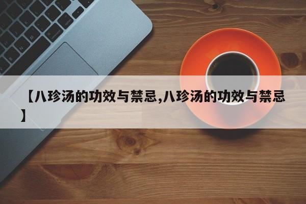 【八珍汤的功效与禁忌,八珍汤的功效与禁忌】