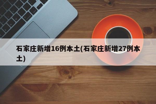 石家庄新增16例本土(石家庄新增27例本土)