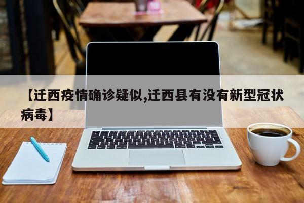 【迁西疫情确诊疑似,迁西县有没有新型冠状病毒】