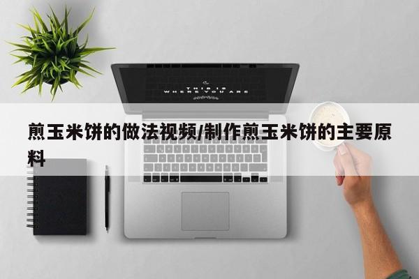 煎玉米饼的做法视频/制作煎玉米饼的主要原料
