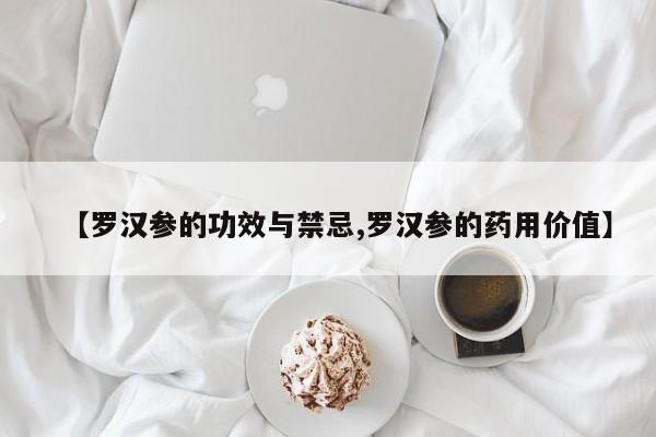 【罗汉参的功效与禁忌,罗汉参的药用价值】