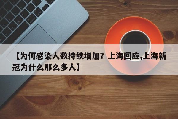 【为何感染人数持续增加?上海回应,上海新冠为什么那么多人】