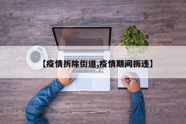 【疫情拆除街道,疫情期间拆违】