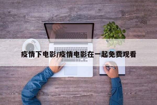 疫情下电影/疫情电影在一起免费观看