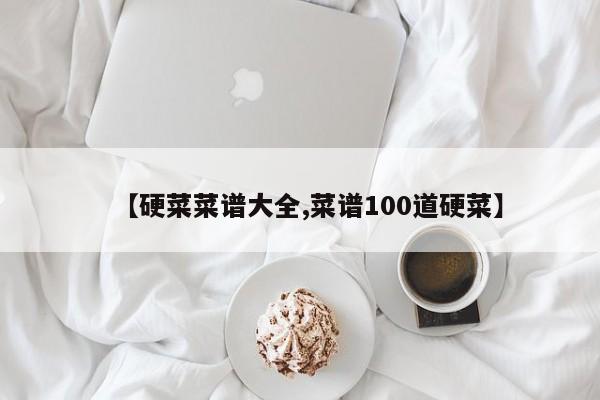 【硬菜菜谱大全,菜谱100道硬菜】