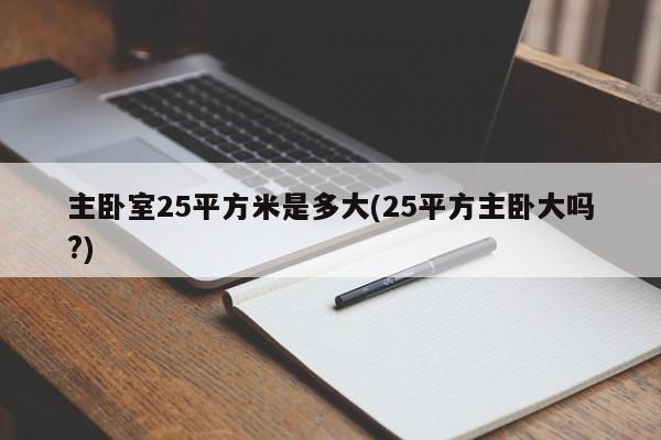 主卧室25平方米是多大(25平方主卧大吗?)