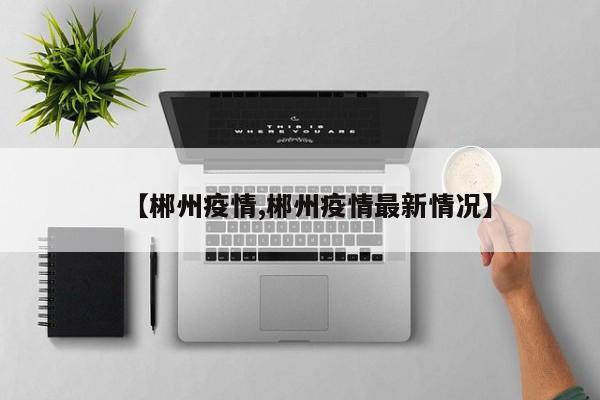 【郴州疫情,郴州疫情最新情况】