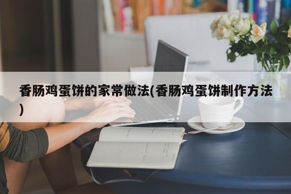 香肠鸡蛋饼的家常做法(香肠鸡蛋饼制作方法)
