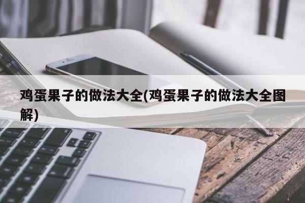 鸡蛋果子的做法大全(鸡蛋果子的做法大全图解)
