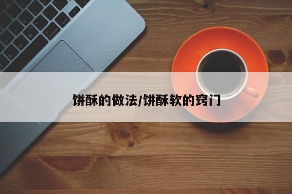 饼酥的做法/饼酥软的窍门