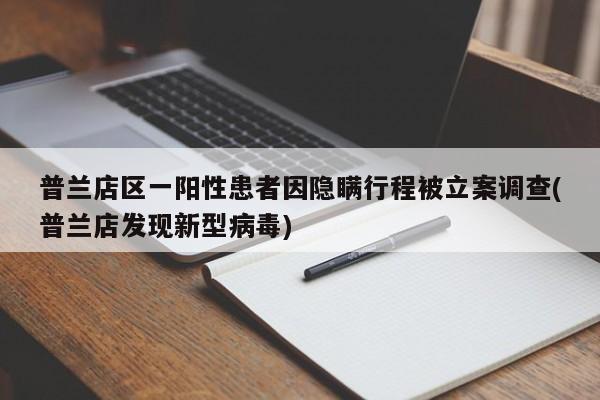 普兰店区一阳性患者因隐瞒行程被立案调查(普兰店发现新型病毒)